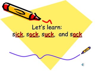 Let’s learn:Let’s learn:
ssickick, s, sockock, s, suckuck, and s, and sackack
 