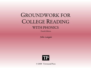 GROUNDWORK FOR
COLLEGE READING
WITH PHONICS
Fourth Edition
John Langan
© 2008 Townsend Press
 