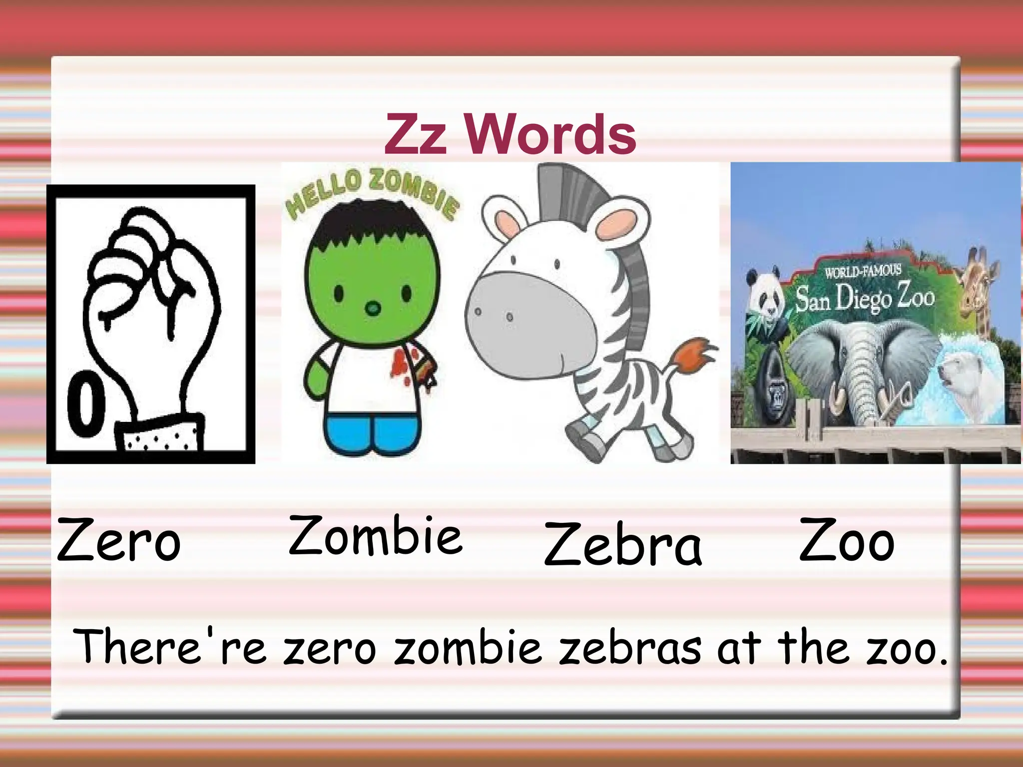 Zz Words
Zoo
Zombie Zebra
Zero
There're zero zombie zebras at the zoo.
 