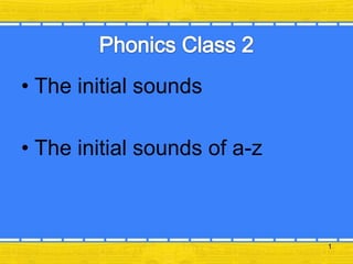 • The initial sounds
• The initial sounds of a-z

1

 