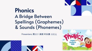 Presenters: 周润丰 吴叙 叶永康 汤致远
Phonics
A Bridge Between
Spellings (Graphemes)
& Sounds (Phonemes)
 
