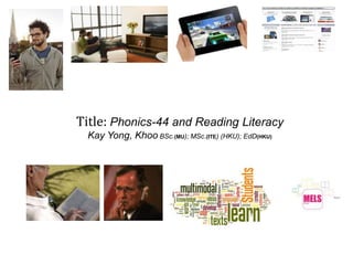 Title: Phonics-44 and Reading Literacy
Kay Yong, Khoo BSc.(MU); MSc.(ITE) (HKU); EdD(HKU)
 
