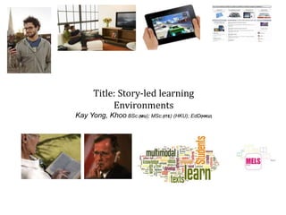 Title: Story-led learning
Environments
Kay Yong, Khoo BSc.(MU); MSc.(ITE) (HKU); EdD(HKU)
 