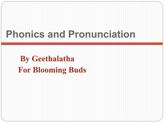 Phonics and Pronunciation
By Geethalatha
For Blooming Buds
 