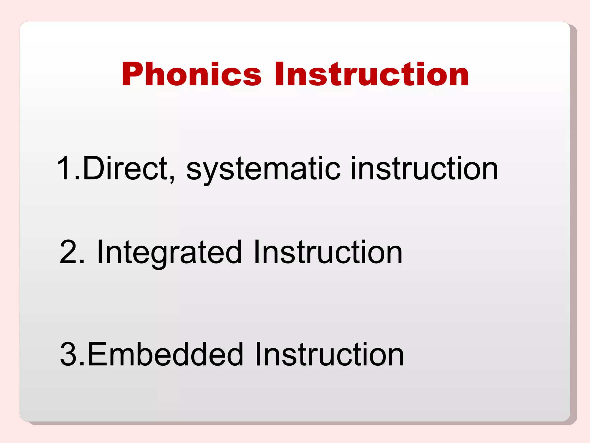 Phonics Instruction Direct, systematic instruction 2. Integrated Instruction 3.Embedded Instruction 