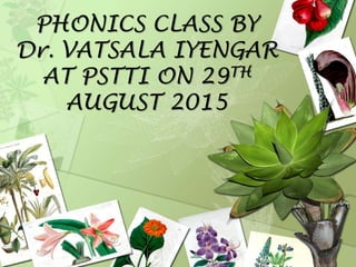PHONICS CLASS BY
Dr. VATSALA IYENGAR
AT PSTTI ON 29TH
AUGUST 2015
 