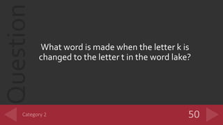 Question
What word is made when the letter k is
changed to the letter t in the word lake?
 
