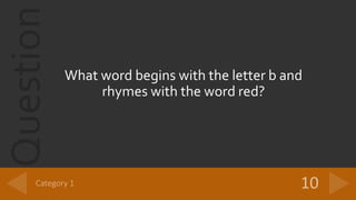 Question
What word begins with the letter b and
rhymes with the word red?
 