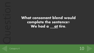 Question
What consonant blend would
complete the sentence?
We had a at tire.
 