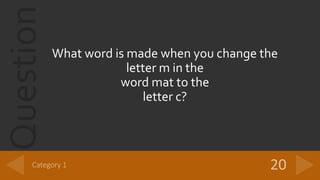 Question
What word is made when you change the
letter m in the
word mat to the
letter c?
 