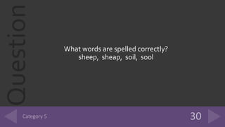 Question
What words are spelled correctly?
sheep, sheap, soil, sool
 