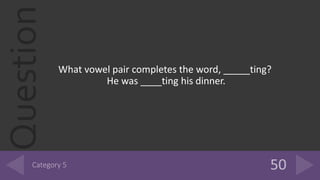 Question
What vowel pair completes the word, _____ting?
He was ____ting his dinner.
 