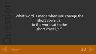 Question
What word is made when you change the
short vowel /a/
in the word sat to the
short vowel /e/?
 