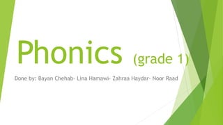 Phonics (grade 1)
Done by: Bayan Chehab- Lina Hamawi- Zahraa Haydar- Noor Raad
 