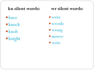 knee
knock
knob
knight
 wrist
 wrestle
 wrong
 answer
 write
kn silent words: wr silent words:
 
