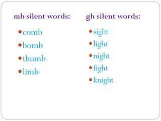 comb
bomb
thumb
limb
sight
light
night
fight
knight
mb silent words: gh silent words:
 