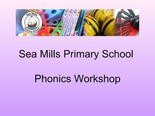 Sea Mills Primary School 
Phonics Workshop 
 