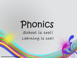 Phonics 
School is cool! 
Learning is cool! 
 