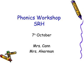 Phonics Workshop
SRH
7th
October
Mrs. Cann
Mrs. Akerman
 