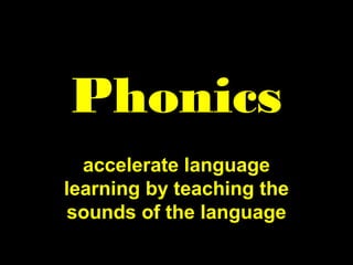 Phonics
accelerate language
learning by teaching the
sounds of the language
 
