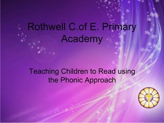 Rothwell C.of E. Primary
Academy
Teaching Children to Read using
the Phonic Approach
 