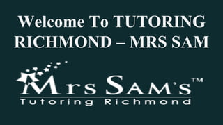 Welcome To TUTORING
RICHMOND – MRS SAM
 
