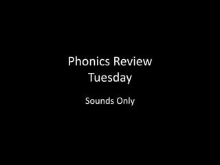 Phonics Review
Tuesday
Sounds Only
 