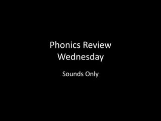 Phonics Review
Wednesday
Sounds Only
 