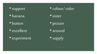 •support
•banana
•button
•excellent
•experiment
• colour/ color
•sister
• picture
• around
•supply
 