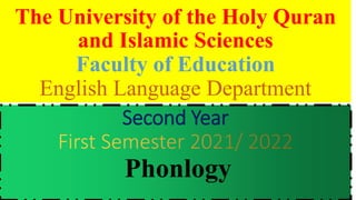 The University of the Holy Quran
and Islamic Sciences
Faculty of Education
English Language Department
Second Year
Second Year
Phonlogy
 