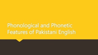 Phonological and Phonetic
Features of Pakistani English
 