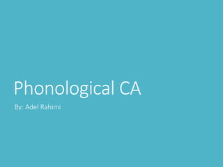 Phonological CA 
By: Adel Rahimi 
 