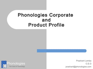 Phonologies Corporate
                      and
                Product Profile




                                        Prashant Lamba
Phonologies                                       C.E.O
 The Voice of Technology       prashant@phonologies.com
 