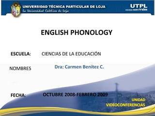 ESCUELA : CIENCIAS DE LA EDUCACIÓN NOMBRES ENGLISH PHONOLOGY  FECHA : Dra: Carmen Benítez C. OCTUBRE 2008-FEBRERO 2009 