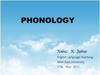 PHONOLOGY


      Nabaz N. Jabbar
      English Language Teaching
      Near East University
      17th Nov 2011
 