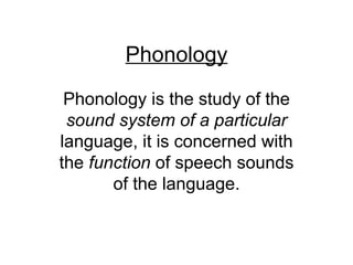 Phonology

 Phonology is the study of the
 sound system of a particular
language, it is concerned with
the function of speech sounds
       of the language.
 