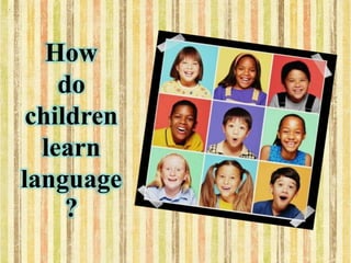 How
do
children
learn
language
?
 