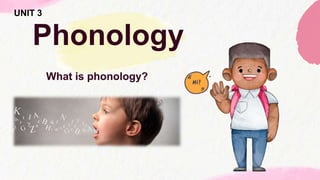 What is phonology?
Phonology
UNIT 3
 