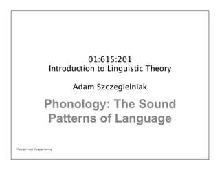 01:615:201
Introduction to Linguistic Theory
Adam Szczegielniak
Phonology: The Sound
Patterns of Language
Copyright in part: Cengage learning
 