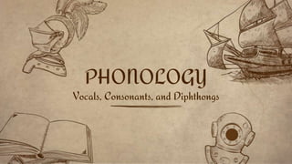 PHONOLOGY
Vocals, Consonants, and Diphthongs
 