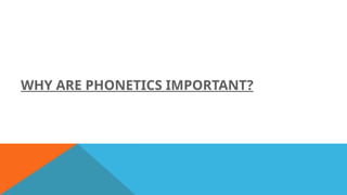 WHY ARE PHONETICS IMPORTANT?
 