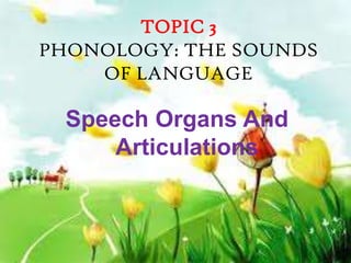 TOPIC 3
PHONOLOGY: THE SOUNDS
    OF LANGUAGE

  Speech Organs And
      Articulations
 