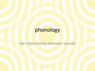 phonology

the relationship between sounds
 