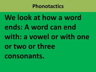 Phonotactics
We look at how a word
ends: A word can end
with: a vowel or with one
or two or three
consonants.
 