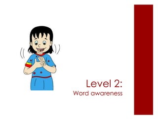 Level 2:
Word awareness
 