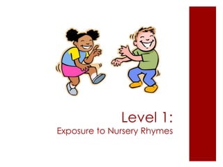 Level 1:
Exposure to Nursery Rhymes
 