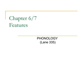 Chapter 6/7
Features
PHONOLOGY
(Lane 335)
 