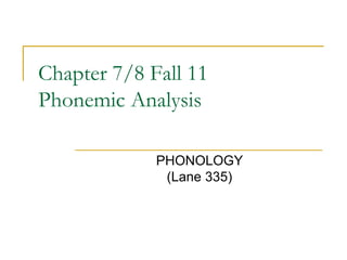 Chapter 7/8 Fall 11
Phonemic Analysis
PHONOLOGY
(Lane 335)
 