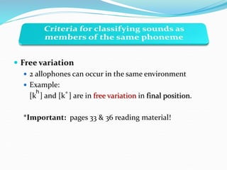  Free variation
 2 allophones can occur in the same environment
 Example:
[k ] and [k ] are in free variation in final position.
*Important: pages 33 & 36 reading material!
h
°
 