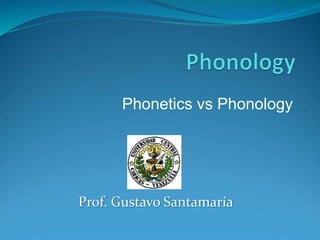 Phonetics vs Phonology
Prof. Gustavo Santamaría
 